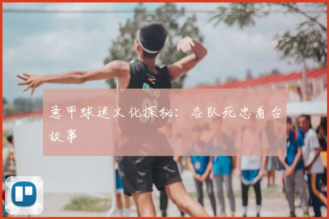 意甲球迷文化探秘：各队死忠看台故事