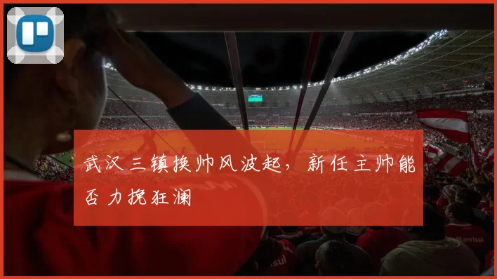武汉三镇换帅风波起，新任主帅能否力挽狂澜