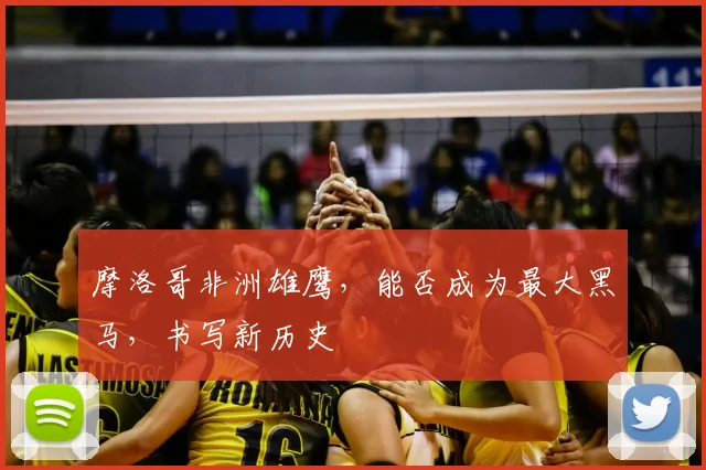 摩洛哥非洲雄鹰,能否成为最大黑马,书写新历史