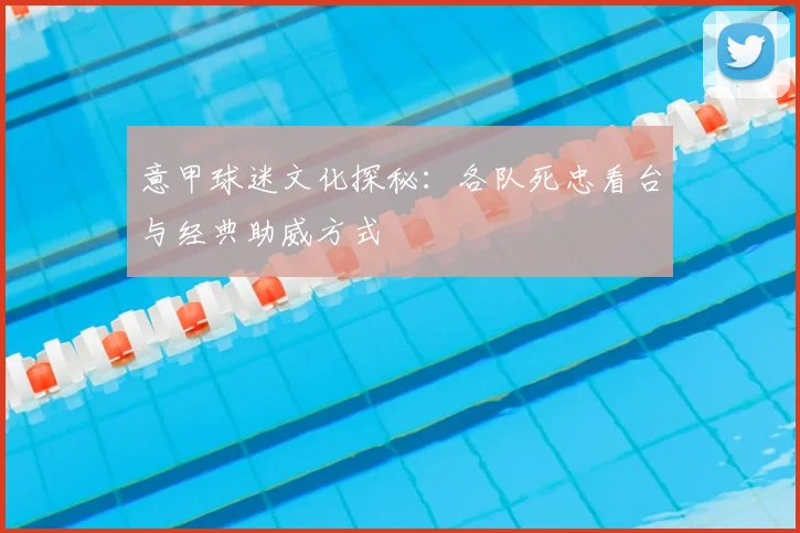 意甲球迷文化探秘:各队死忠看台与经典助威方式