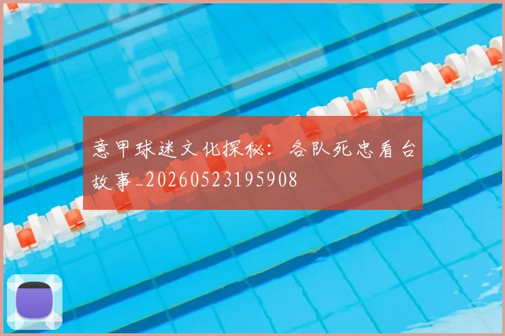 意甲球迷文化探秘:各队死忠看台故事_20260523195908