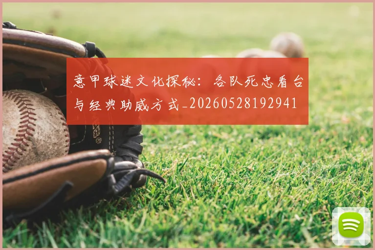 意甲球迷文化探秘：各队死忠看台与经典助威方式_20260528192941
