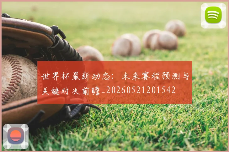 世界杯最新动态:未来赛程预测与关键对决前瞻_20260521201542
