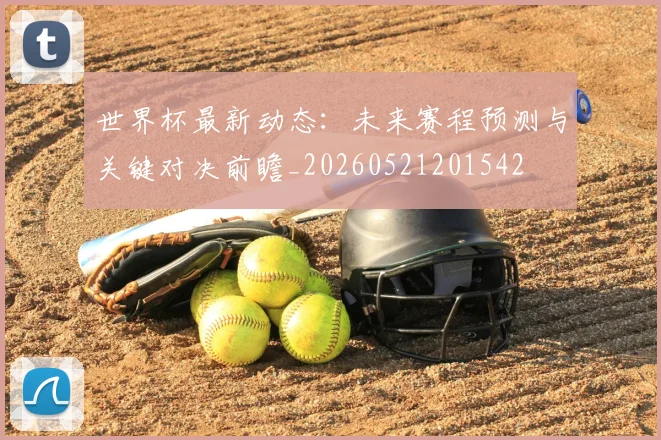 世界杯最新动态：未来赛程预测与关键对决前瞻_20260521201542